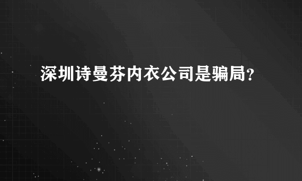 深圳诗曼芬内衣公司是骗局？