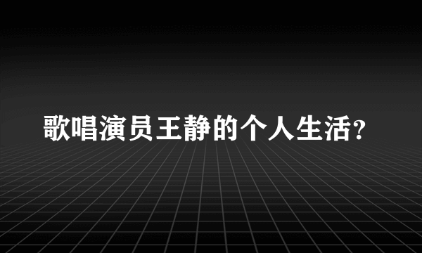 歌唱演员王静的个人生活？