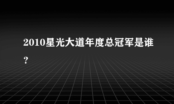 2010星光大道年度总冠军是谁？