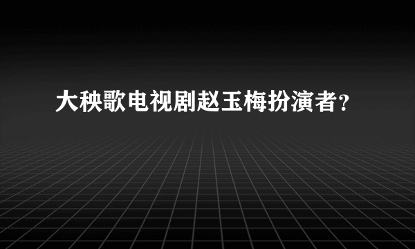 大秧歌电视剧赵玉梅扮演者？