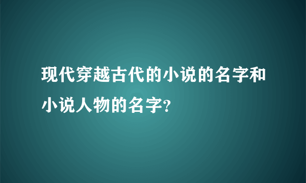 现代穿越古代的小说的名字和小说人物的名字？