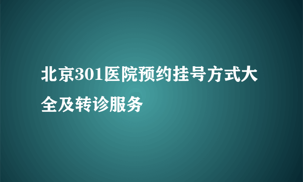 北京301医院预约挂号方式大全及转诊服务