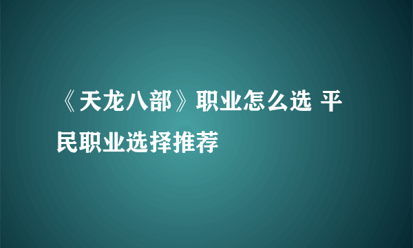 《天龙八部》职业怎么选 平民职业选择推荐