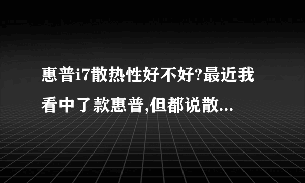 惠普i7散热性好不好?最近我看中了款惠普,但都说散热性不好。。。