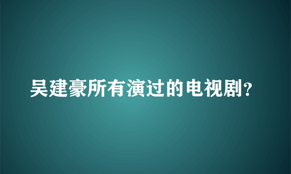 吴建豪所有演过的电视剧？