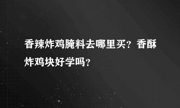 香辣炸鸡腌料去哪里买？香酥炸鸡块好学吗？