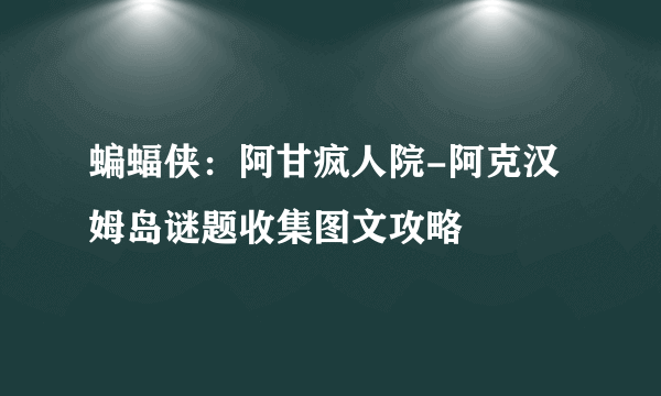 蝙蝠侠：阿甘疯人院-阿克汉姆岛谜题收集图文攻略