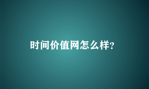 时间价值网怎么样？