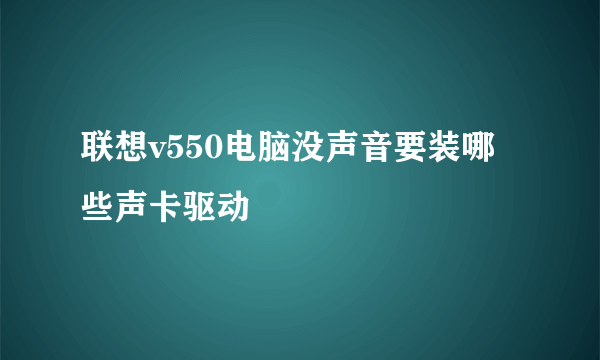 联想v550电脑没声音要装哪些声卡驱动