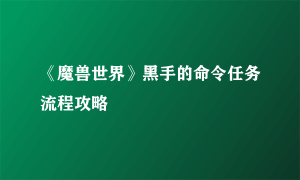 《魔兽世界》黑手的命令任务流程攻略