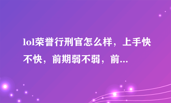 lol荣誉行刑官怎么样，上手快不快，前期弱不弱，前期如果被压是不是后