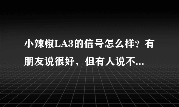 小辣椒LA3的信号怎么样？有朋友说很好，但有人说不咋样，到底如何？