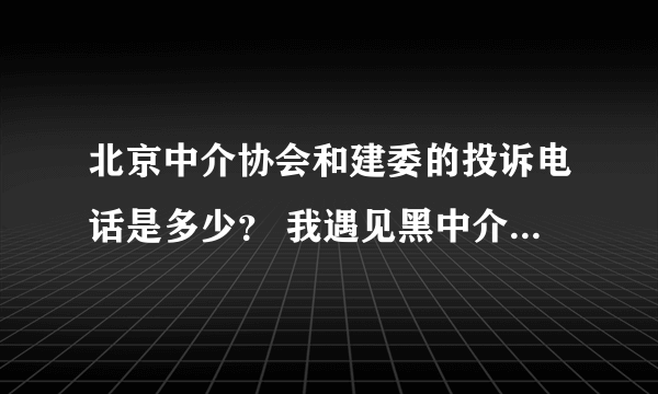 北京中介协会和建委的投诉电话是多少？ 我遇见黑中介了，押金不给我退，麻烦知道的帮助一下！