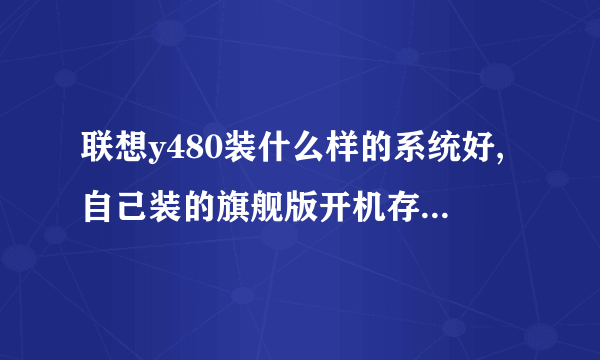 联想y480装什么样的系统好,自己装的旗舰版开机存储空间就占30%,显卡驱