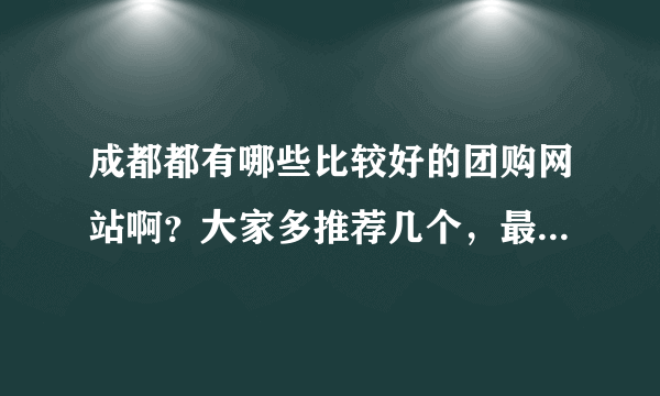 成都都有哪些比较好的团购网站啊？大家多推荐几个，最好详细一点