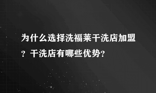 为什么选择洗福莱干洗店加盟？干洗店有哪些优势？