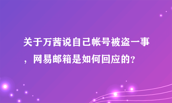 关于万茜说自己帐号被盗一事，网易邮箱是如何回应的？