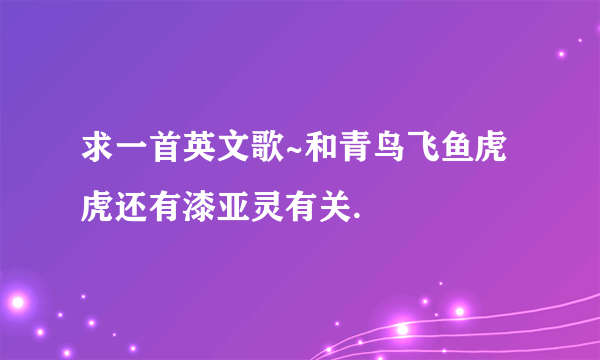 求一首英文歌~和青鸟飞鱼虎虎还有漆亚灵有关.