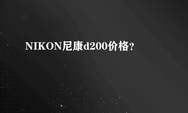 NIKON尼康d200价格？