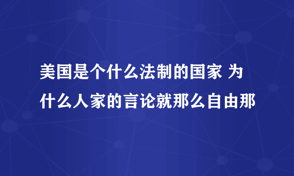 美国是个什么法制的国家 为什么人家的言论就那么自由那