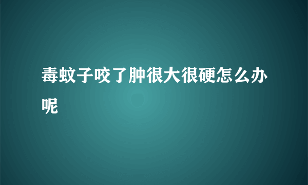 毒蚊子咬了肿很大很硬怎么办呢