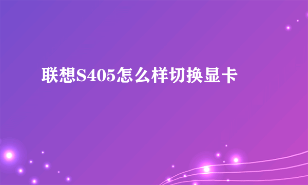 联想S405怎么样切换显卡