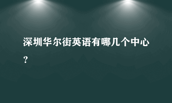 深圳华尔街英语有哪几个中心？