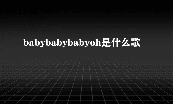 babybabybabyoh是什么歌