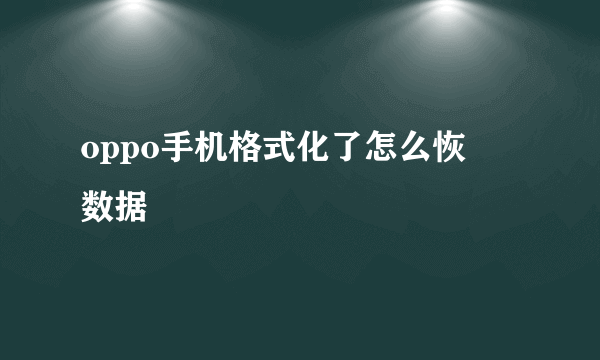 oppo手机格式化了怎么恢復数据