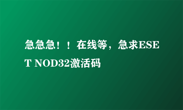 急急急！！在线等，急求ESET NOD32激活码