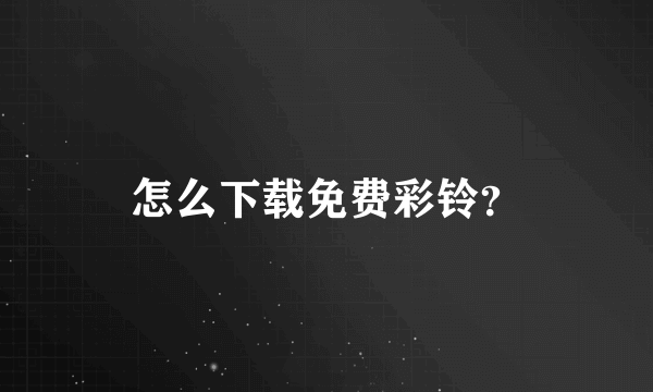 怎么下载免费彩铃？