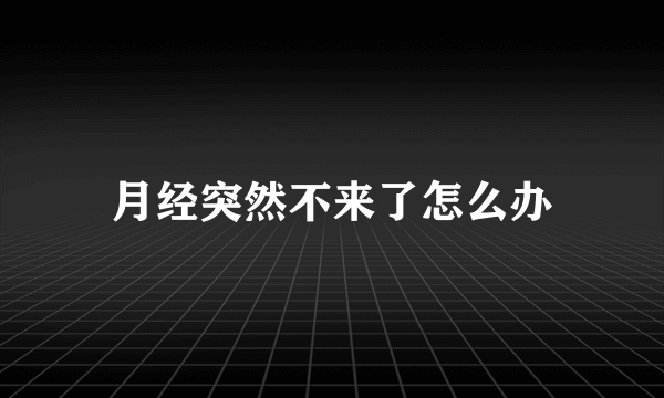 月经突然不来了怎么办