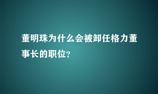 董明珠为什么会被卸任格力董事长的职位？