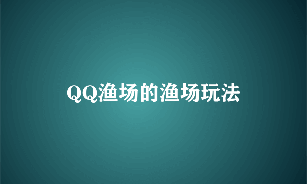 QQ渔场的渔场玩法