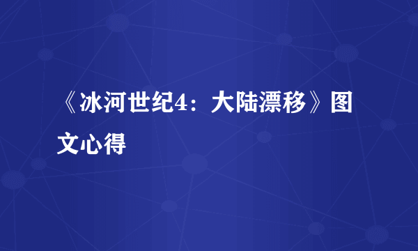 《冰河世纪4：大陆漂移》图文心得