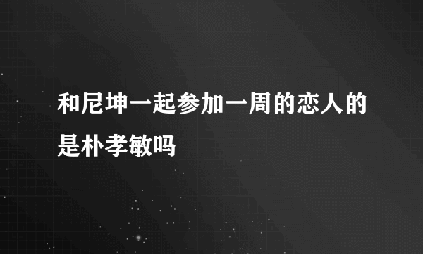 和尼坤一起参加一周的恋人的是朴孝敏吗