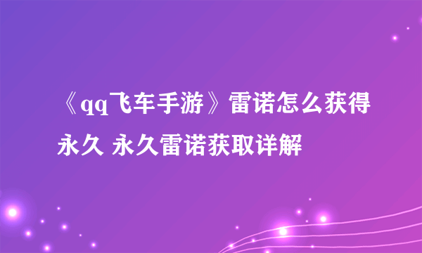 《qq飞车手游》雷诺怎么获得永久 永久雷诺获取详解