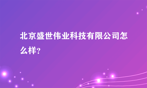 北京盛世伟业科技有限公司怎么样？