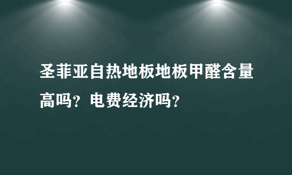 圣菲亚自热地板地板甲醛含量高吗？电费经济吗？