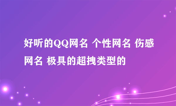 好听的QQ网名 个性网名 伤感网名 极具的超拽类型的