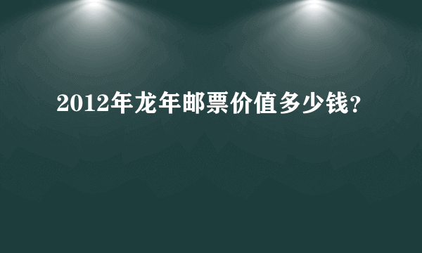 2012年龙年邮票价值多少钱？