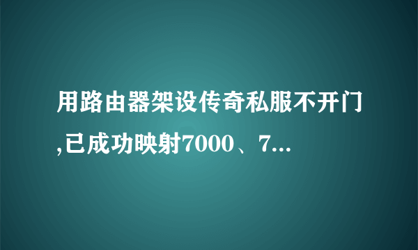 用路由器架设传奇私服不开门,已成功映射7000、7100、7200端口