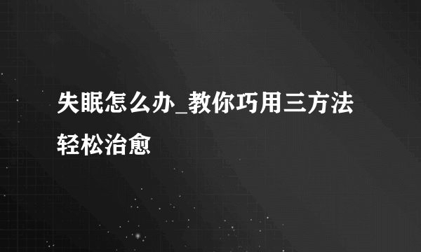 失眠怎么办_教你巧用三方法轻松治愈