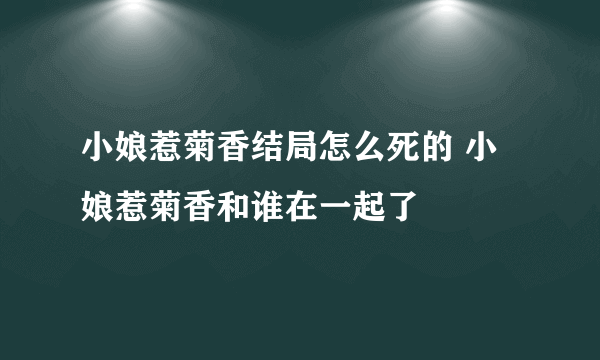 小娘惹菊香结局怎么死的 小娘惹菊香和谁在一起了