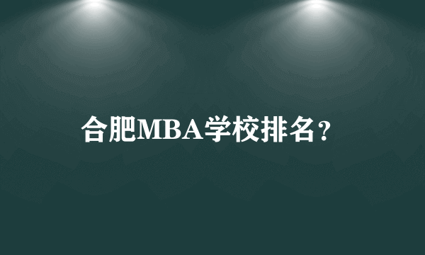 合肥MBA学校排名？