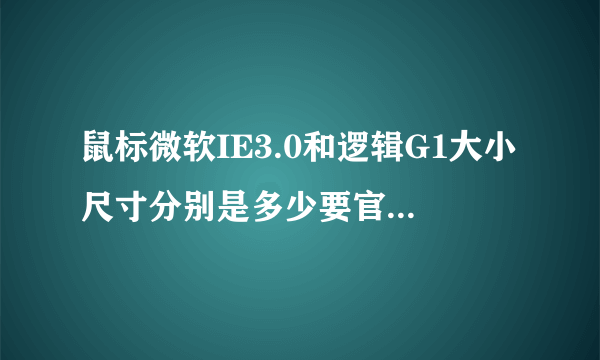 鼠标微软IE3.0和逻辑G1大小尺寸分别是多少要官方数据？