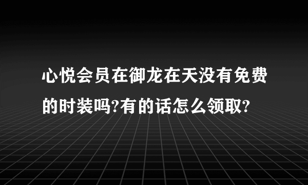 心悦会员在御龙在天没有免费的时装吗?有的话怎么领取?