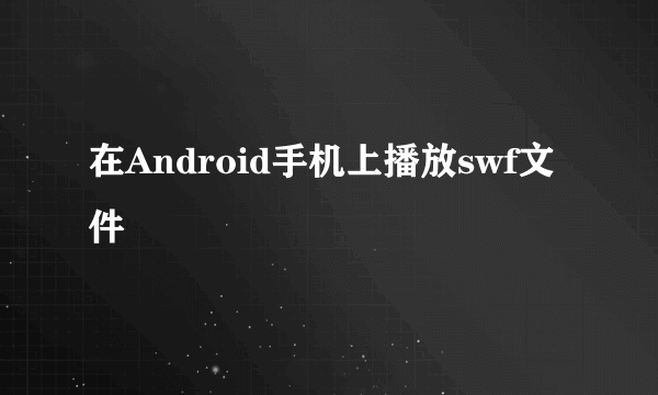 在Android手机上播放swf文件