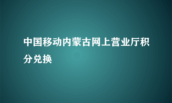 中国移动内蒙古网上营业厅积分兑换