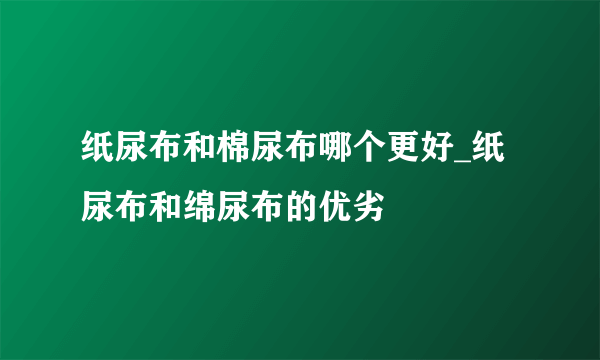 纸尿布和棉尿布哪个更好_纸尿布和绵尿布的优劣